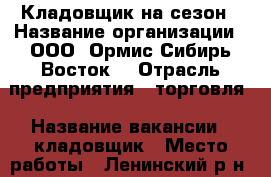 Кладовщик на сезон › Название организации ­ ООО “Ормис Сибирь-Восток“ › Отрасль предприятия ­ торговля › Название вакансии ­ кладовщик › Место работы ­ Ленинский р-н › Подчинение ­ Вышестоящему руководству. › Минимальный оклад ­ 19 500 › Максимальный оклад ­ 20 000 › Возраст от ­ 18 › Возраст до ­ 40 - Иркутская обл., Иркутск г. Работа » Вакансии   . Иркутская обл.